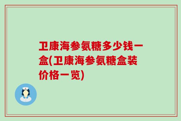 卫康海参氨糖多少钱一盒(卫康海参氨糖盒装价格一览)-第1张图片-氨糖科普网 卫康海参氨糖多少钱一盒(卫康海参氨糖盒装价格一览)-第1张图片-氨糖科普网