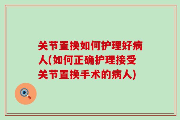 关节置换如何护理好病人(如何正确护理接受关节置换手术的病人)-第1张图片-氨糖科普网
