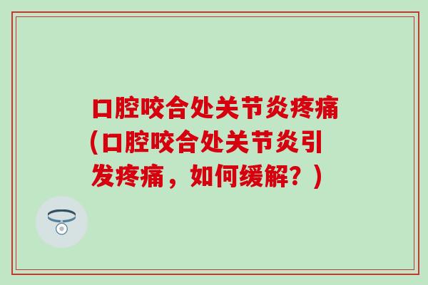 口腔咬合处关节炎疼痛(口腔咬合处关节炎引发疼痛,如何缓解?)-第1张图片-氨糖科普网 口腔咬合处关节炎疼痛(口腔咬合处关节炎引发疼痛,如何缓解?)-第1张图片-氨糖科普网