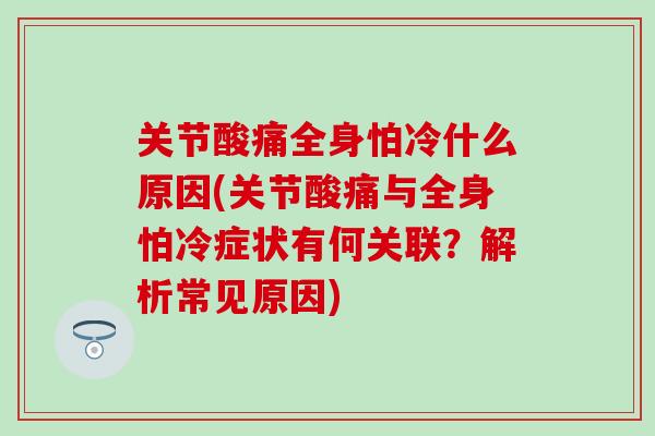 关节酸痛全身怕冷什么原因(关节酸痛与全身怕冷症状有何关联？解析常见原因)-第1张图片-氨糖科普网