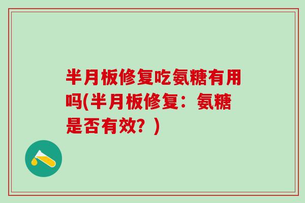 半月板修复吃氨糖有用吗(半月板修复:氨糖是否有效?)-第1张图片-氨糖科普网 半月板修复吃氨糖有用吗(半月板修复:氨糖是否有效?)-第1张图片-氨糖科普网