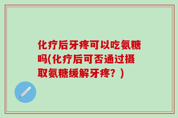 化疗后牙疼可以吃氨糖吗(化疗后可否通过摄取氨糖缓解牙疼？)-第1张图片-氨糖科普网