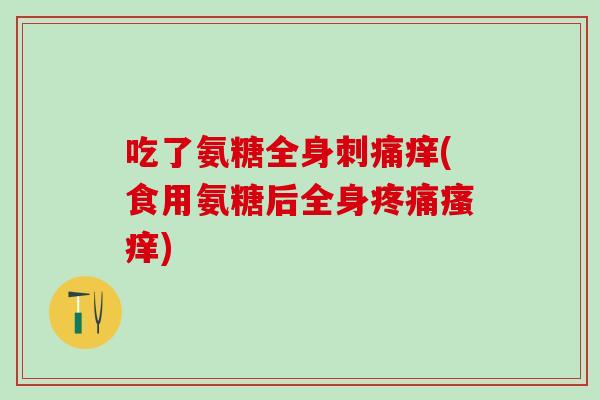 吃了氨糖全身刺痛痒(食用氨糖后全身疼痛瘙痒)-第1张图片-氨糖科普网