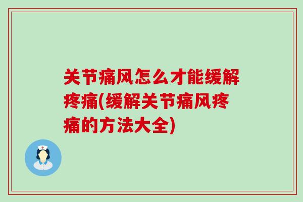 关节痛风怎么才能缓解疼痛(缓解关节痛风疼痛的方法大全)-第1张图片-氨糖科普网 关节痛风怎么才能缓解疼痛(缓解关节痛风疼痛的方法大全)-第1张图片-氨糖科普网
