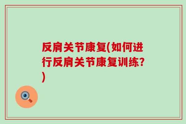 反肩关节康复(如何进行反肩关节康复训练？)-第1张图片-氨糖科普网