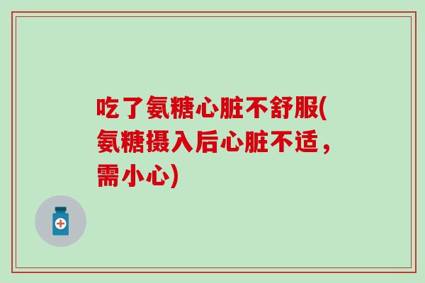 吃了氨糖心脏不舒服(氨糖摄入后心脏不适，需小心)-第1张图片-氨糖科普网