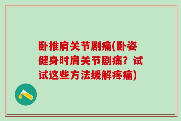 卧推肩关节剧痛(卧姿健身时肩关节剧痛?试试这些方法缓解疼痛)-第1张图片-氨糖科普网 卧推肩关节剧痛(卧姿健身时肩关节剧痛?试试这些方法缓解疼痛)-第1张图片-氨糖科普网