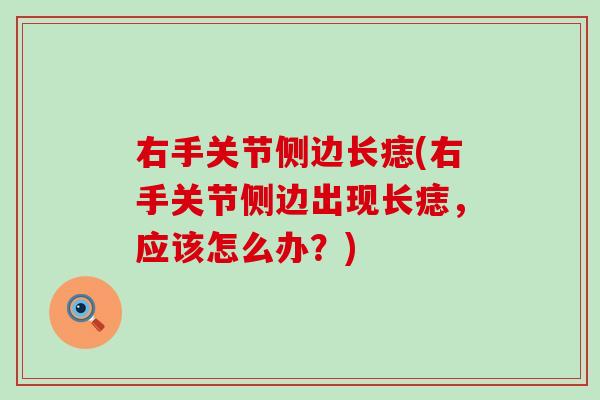 右手关节侧边长痣(右手关节侧边出现长痣，应该怎么办？)-第1张图片-氨糖科普网
