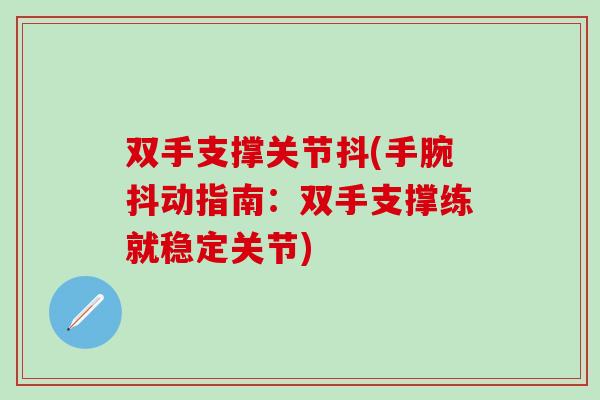 双手支撑关节抖(手腕抖动指南:双手支撑练就稳定关节)-第1张图片-氨糖科普网 双手支撑关节抖(手腕抖动指南:双手支撑练就稳定关节)-第1张图片-氨糖科普网