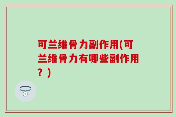 可兰维骨力副作用(可兰维骨力有哪些副作用？)-第1张图片-氨糖科普网
