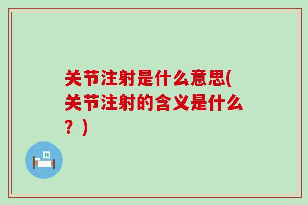 关节注射是什么意思(关节注射的含义是什么？)-第1张图片-氨糖科普网