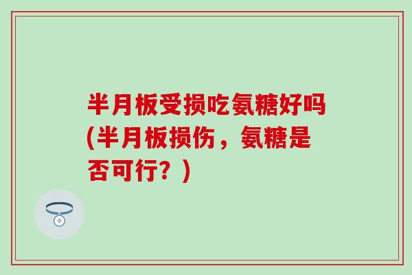 半月板受损吃氨糖好吗(半月板损伤,氨糖是否可行?)-第1张图片-氨糖科普网 半月板受损吃氨糖好吗(半月板损伤,氨糖是否可行?)-第1张图片-氨糖科普网