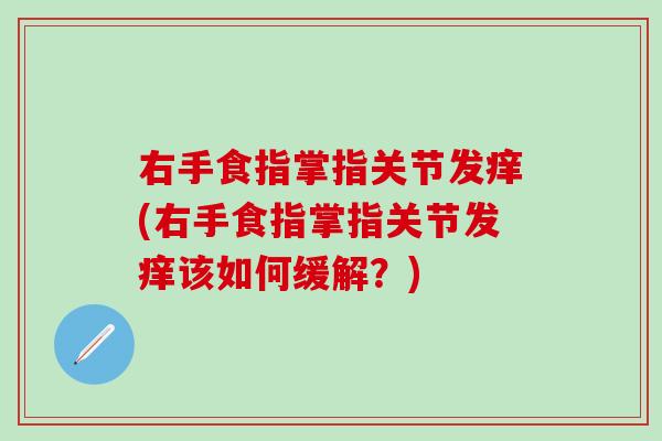 右手食指掌指关节发痒(右手食指掌指关节发痒该如何缓解?)-第1张图片-氨糖科普网 右手食指掌指关节发痒(右手食指掌指关节发痒该如何缓解?)-第1张图片-氨糖科普网