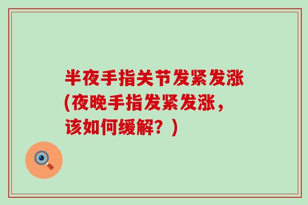 半夜手指关节发紧发涨(夜晚手指发紧发涨,该如何缓解?)-第1张图片-氨糖科普网 半夜手指关节发紧发涨(夜晚手指发紧发涨,该如何缓解?)-第1张图片-氨糖科普网
