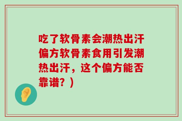 吃了软骨素会潮热出汗偏方软骨素食用引发潮热出汗，这个偏方能否靠谱？)-第1张图片-氨糖科普网