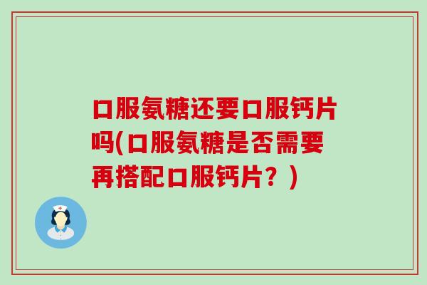 口服氨糖还要口服钙片吗(口服氨糖是否需要再搭配口服钙片?)-第1张图片-氨糖科普网 口服氨糖还要口服钙片吗(口服氨糖是否需要再搭配口服钙片?)-第1张图片-氨糖科普网