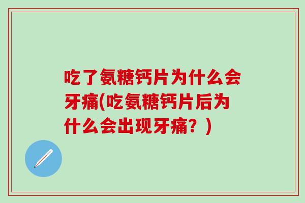 吃了氨糖钙片为什么会牙痛(吃氨糖钙片后为什么会出现牙痛?)-第1张图片-氨糖科普网 吃了氨糖钙片为什么会牙痛(吃氨糖钙片后为什么会出现牙痛?)-第1张图片-氨糖科普网