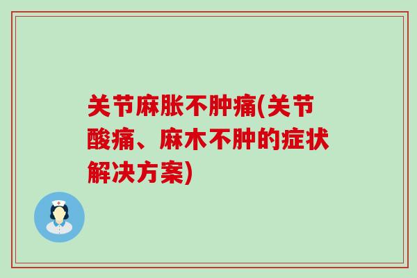 关节麻胀不肿痛(关节酸痛、麻木不肿的症状解决方案)-第1张图片-氨糖科普网 关节麻胀不肿痛(关节酸痛、麻木不肿的症状解决方案)-第1张图片-氨糖科普网