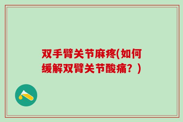 双手臂关节麻疼(如何缓解双臂关节酸痛?)-第1张图片-氨糖科普网 双手臂关节麻疼(如何缓解双臂关节酸痛?)-第1张图片-氨糖科普网