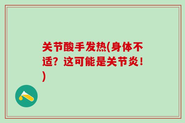 关节酸手发热(身体不适?这可能是关节炎!)-第1张图片-氨糖科普网 关节酸手发热(身体不适?这可能是关节炎!)-第1张图片-氨糖科普网