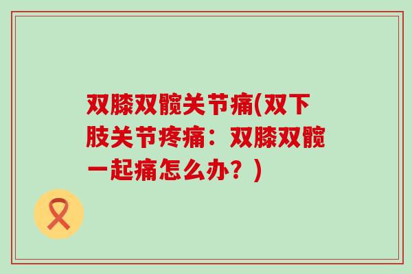 双膝双髋关节痛(双下肢关节疼痛:双膝双髋一起痛怎么办?)-第1张图片-氨糖科普网 双膝双髋关节痛(双下肢关节疼痛:双膝双髋一起痛怎么办?)-第1张图片-氨糖科普网
