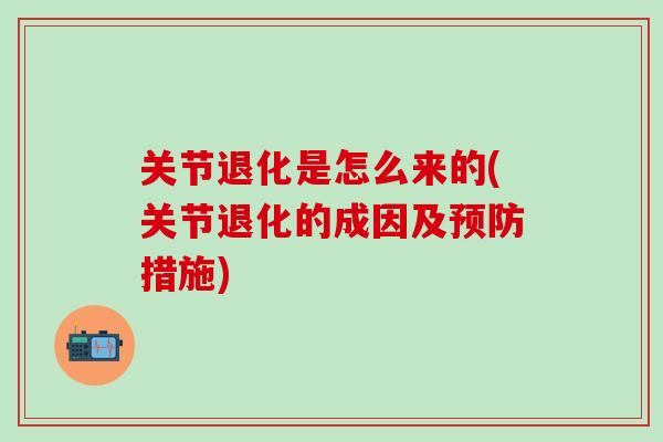 关节退化是怎么来的(关节退化的成因及预防措施)-第1张图片-氨糖科普网