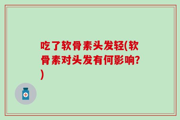 吃了软骨素头发轻(软骨素对头发有何影响?)-第1张图片-氨糖科普网 吃了软骨素头发轻(软骨素对头发有何影响?)-第1张图片-氨糖科普网