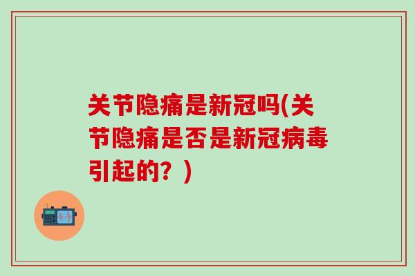 关节隐痛是新冠吗(关节隐痛是否是新冠病毒引起的?)-第1张图片-氨糖科普网 关节隐痛是新冠吗(关节隐痛是否是新冠病毒引起的?)-第1张图片-氨糖科普网