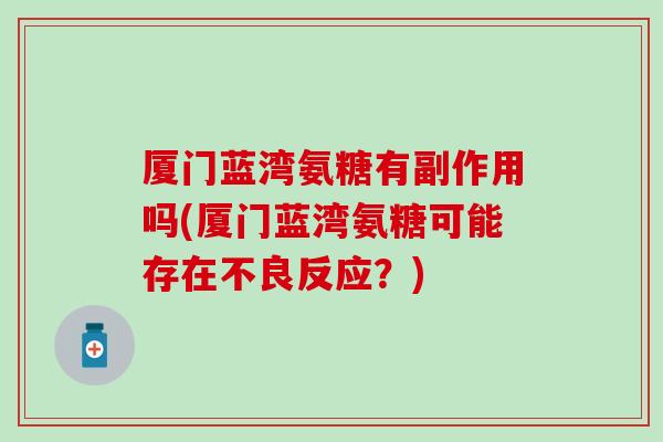 厦门蓝湾氨糖有副作用吗(厦门蓝湾氨糖可能存在不良反应？)-第1张图片-氨糖科普网