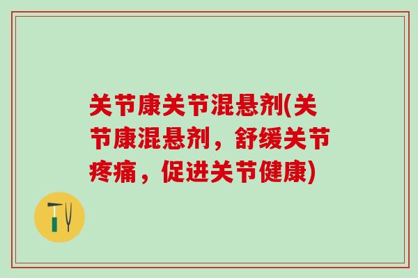 关节康关节混悬剂(关节康混悬剂,舒缓关节疼痛,促进关节健康)-第1张图片-氨糖科普网 关节康关节混悬剂(关节康混悬剂,舒缓关节疼痛,促进关节健康)-第1张图片-氨糖科普网
