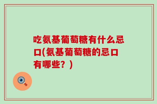 吃氨基葡萄糖有什么忌口(氨基葡萄糖的忌口有哪些?)-第1张图片-氨糖科普网 吃氨基葡萄糖有什么忌口(氨基葡萄糖的忌口有哪些?)-第1张图片-氨糖科普网