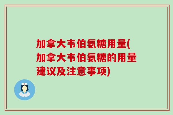 加拿大韦伯氨糖用量(加拿大韦伯氨糖的用量建议及注意事项)-第1张图片-氨糖科普网 加拿大韦伯氨糖用量(加拿大韦伯氨糖的用量建议及注意事项)-第1张图片-氨糖科普网