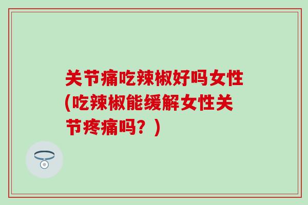 关节痛吃辣椒好吗女性(吃辣椒能缓解女性关节疼痛吗?)-第1张图片-氨糖科普网 关节痛吃辣椒好吗女性(吃辣椒能缓解女性关节疼痛吗?)-第1张图片-氨糖科普网