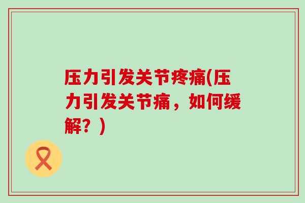 压力引发关节疼痛(压力引发关节痛,如何缓解?)-第1张图片-氨糖科普网 压力引发关节疼痛(压力引发关节痛,如何缓解?)-第1张图片-氨糖科普网