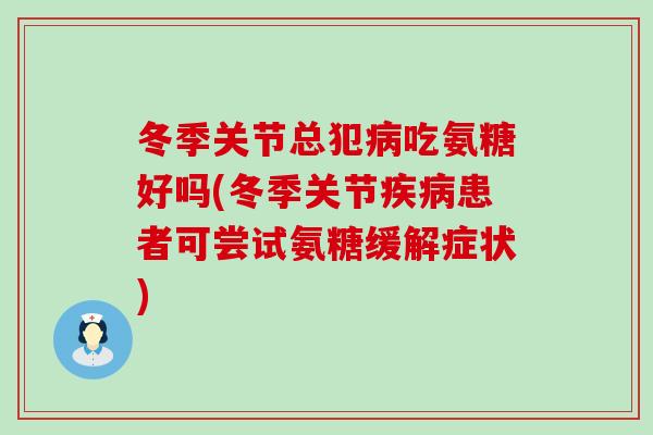 冬季关节总犯病吃氨糖好吗(冬季关节疾病患者可尝试氨糖缓解症状)-第1张图片-氨糖科普网 冬季关节总犯病吃氨糖好吗(冬季关节疾病患者可尝试氨糖缓解症状)-第1张图片-氨糖科普网
