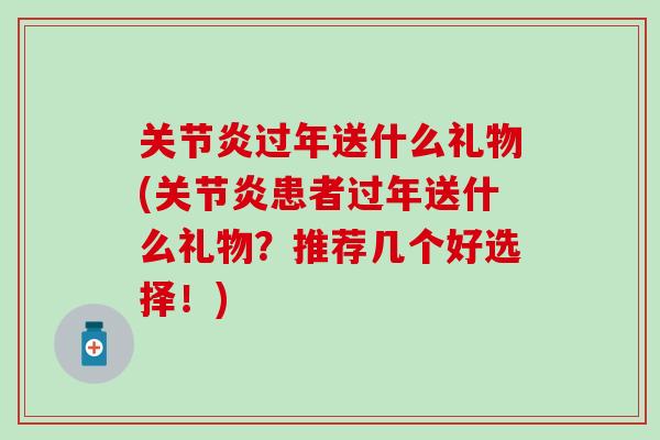 关节炎过年送什么礼物(关节炎患者过年送什么礼物？推荐几个好选择！)-第1张图片-氨糖科普网