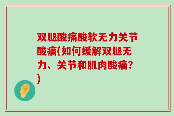 双腿酸痛酸软无力关节酸痛(如何缓解双腿无力、关节和肌肉酸痛?)-第1张图片-氨糖科普网 双腿酸痛酸软无力关节酸痛(如何缓解双腿无力、关节和肌肉酸痛?)-第1张图片-氨糖科普网
