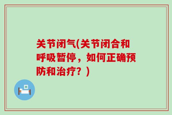 关节闭气(关节闭合和呼吸暂停,如何正确预防和治疗?)-第1张图片-氨糖科普网 关节闭气(关节闭合和呼吸暂停,如何正确预防和治疗?)-第1张图片-氨糖科普网