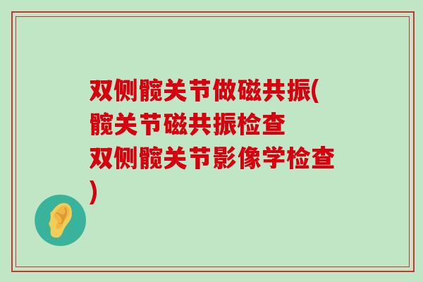 双侧髋关节做磁共振(髋关节磁共振检查 双侧髋关节影像学检查)-第1张图片-氨糖科普网 双侧髋关节做磁共振(髋关节磁共振检查 双侧髋关节影像学检查)-第1张图片-氨糖科普网