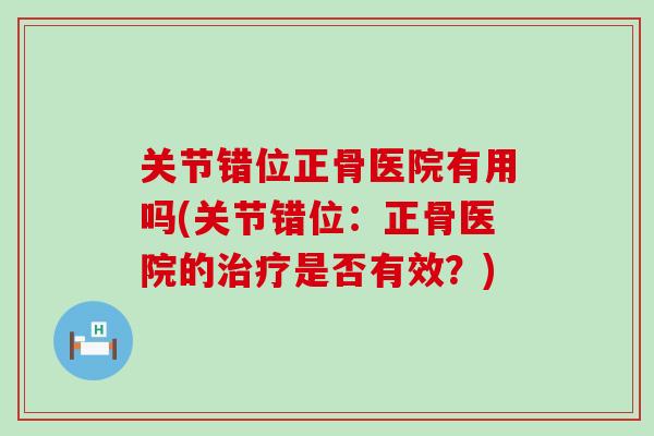 关节错位正骨医院有用吗(关节错位：正骨医院的治疗是否有效？)-第1张图片-氨糖科普网