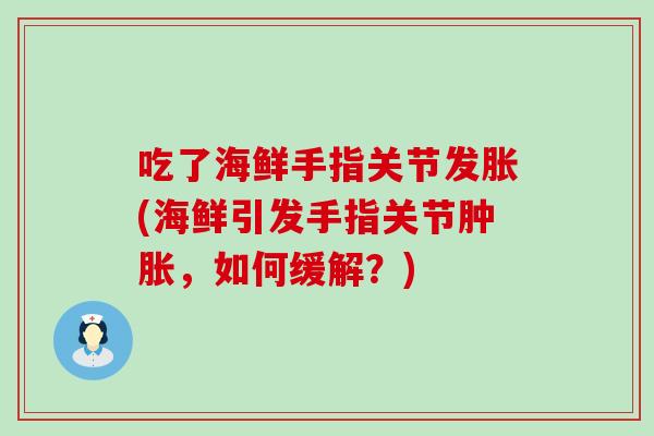 吃了海鲜手指关节发胀(海鲜引发手指关节肿胀,如何缓解?)-第1张图片-氨糖科普网 吃了海鲜手指关节发胀(海鲜引发手指关节肿胀,如何缓解?)-第1张图片-氨糖科普网