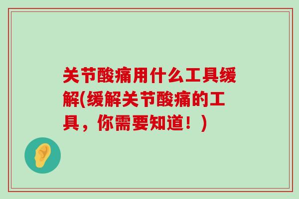 关节酸痛用什么工具缓解(缓解关节酸痛的工具,你需要知道!)-第1张图片-氨糖科普网 关节酸痛用什么工具缓解(缓解关节酸痛的工具,你需要知道!)-第1张图片-氨糖科普网