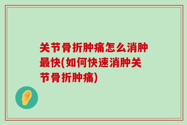 关节骨折肿痛怎么消肿最快(如何快速消肿关节骨折肿痛)-第1张图片-氨糖科普网 关节骨折肿痛怎么消肿最快(如何快速消肿关节骨折肿痛)-第1张图片-氨糖科普网