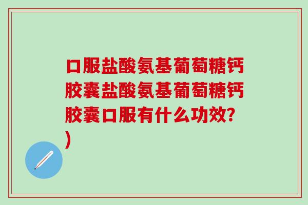 口服盐酸氨基葡萄糖钙胶囊盐酸氨基葡萄糖钙胶囊口服有什么功效？)-第1张图片-氨糖科普网