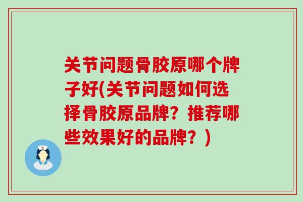 关节问题骨胶原哪个牌子好(关节问题如何选择骨胶原品牌?推荐哪些效果好的品牌?)-第1张图片-氨糖科普网 关节问题骨胶原哪个牌子好(关节问题如何选择骨胶原品牌?推荐哪些效果好的品牌?)-第1张图片-氨糖科普网