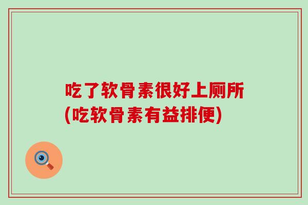 吃了软骨素很好上厕所(吃软骨素有益排便)-第1张图片-氨糖科普网