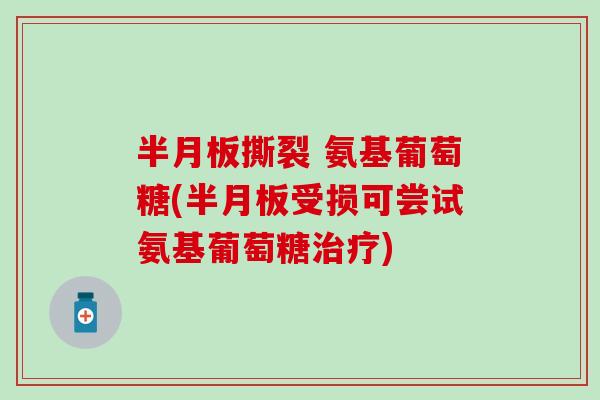 半月板撕裂 氨基葡萄糖(半月板受损可尝试氨基葡萄糖治疗)-第1张图片-氨糖科普网 半月板撕裂 氨基葡萄糖(半月板受损可尝试氨基葡萄糖治疗)-第1张图片-氨糖科普网