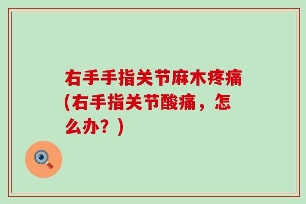 右手手指关节麻木疼痛(右手指关节酸痛,怎么办?)-第1张图片-氨糖科普网 右手手指关节麻木疼痛(右手指关节酸痛,怎么办?)-第1张图片-氨糖科普网