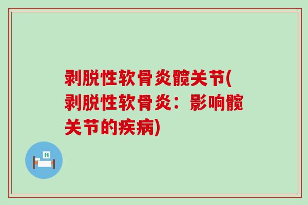 剥脱性软骨炎髋关节(剥脱性软骨炎:影响髋关节的疾病)-第1张图片-氨糖科普网 剥脱性软骨炎髋关节(剥脱性软骨炎:影响髋关节的疾病)-第1张图片-氨糖科普网