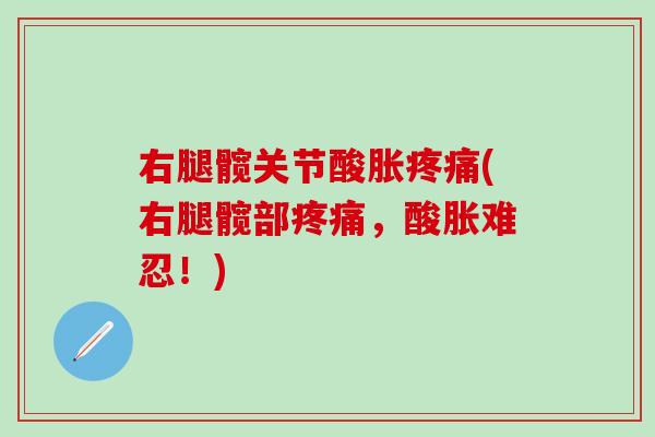 右腿髋关节酸胀疼痛(右腿髋部疼痛,酸胀难忍!)-第1张图片-氨糖科普网 右腿髋关节酸胀疼痛(右腿髋部疼痛,酸胀难忍!)-第1张图片-氨糖科普网